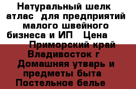 Натуральный шелк (атлас) для предприятий малого швейного бизнеса и ИП › Цена ­ 1 800 - Приморский край, Владивосток г. Домашняя утварь и предметы быта » Постельное белье   